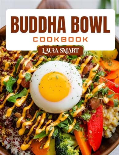 BUDDHA BOWL COOKBOOK: Nourishing and Flavor-Packed Buddha Bowl Recipes – Plant-Based, High-Protein, and Easy Meals for Clean Eating and Meal Prep (THE ULTIMATE LUNCH COOKBOOK FOR EVERYONE)