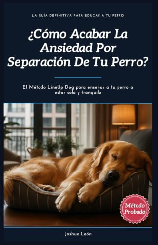¿Cómo acabar la ansiedad por separación de tu perro?: El Método LineUp Dog para enseñar a tu perro a estar solo y tranquilo: 2 (Método LineUp Dog - La Guía Definitiva para Educar a Tu Perro)
