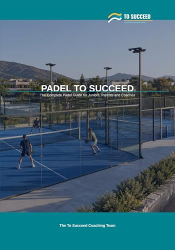 Padel to Succeed: The Complete Padel Guide for Juniors, Parents and Coaches