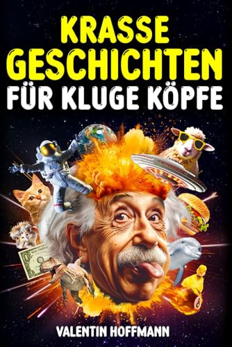 Krasse Geschichten für kluge Köpfe: Die 54 außergewöhnlichsten und faszinierendsten Geschichten der Welt, die wirklich passiert sind