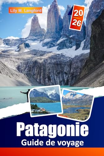 Patagonie Guide De Voyage 2026: Partez en randonnée sur des sentiers emblématiques, découvrez des glaciers majestueux, immergez-vous dans la culture ... la beauté sauvage du Chili et de l'Argentine.