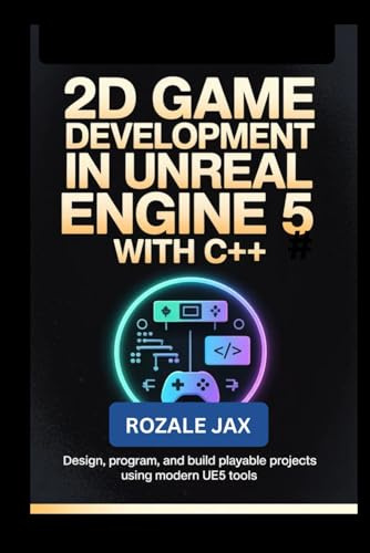 2D Game Development in Unreal Engine 5 with C++: Design, Program, and Build Playable Projects Using Modern UE5 Tools