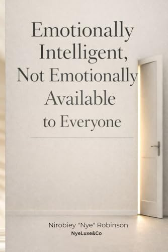 Emotionally Intelligent, Not Emotionally Available to Everyone: Why Access to You Is Earned, Not Owed
