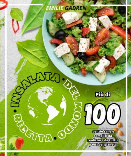 Ricetta insalata del mondo: Più di 100 delizie sane e semplici da realizzare da tutti i paesi del pianeta