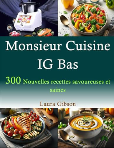 Monsieur Cuisine IG Bas: 300 Nouvelles recettes savoureuses et saines