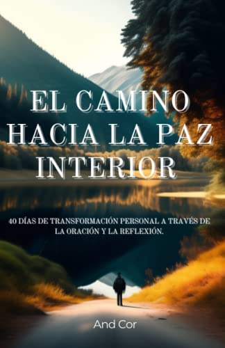 EL CAMINO HACIA LA PAZ INTERIOR.: 40 DÍAS DE TRANSFORMACIÓN PERSONAL A TRAVÉS DE LA ORACIÓN Y LA REFLEXIÓN.