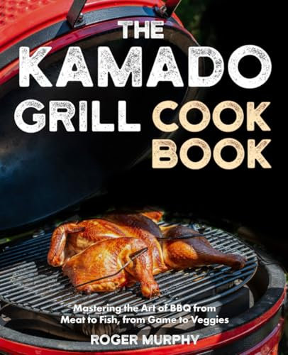 The Kamado Grill Cookbook: Mastering the Art of BBQ with Your Ceramic Cooker, From Meat and Poultry to Seafood and Wild Game