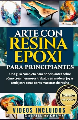 Arte con Resina Epoxi para Principiantes (Edición en color): Una guía completa para principiantes sobre cómo crear hermosos trabajos en madera, joyas, ... obras maestras de resina (imágenes incluidas)