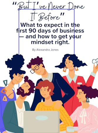 But I've Never Done It Before - Business: What to expect in the first 90 days of business — and how to get your mindset right.