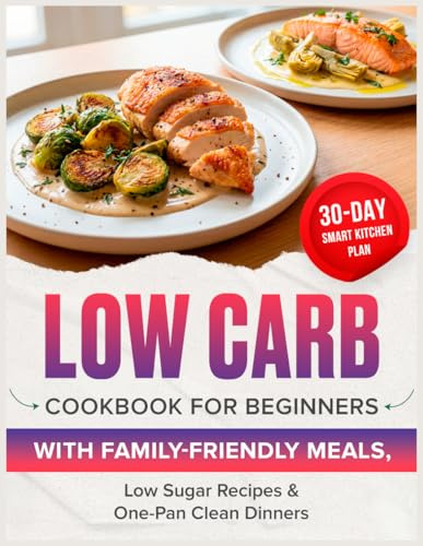 Low Carb Cookbook for Beginners: 30-Day Smart Kitchen Plan With Family-Friendly Meals, Low Sugar Recipes & One-Pan Clean Dinners