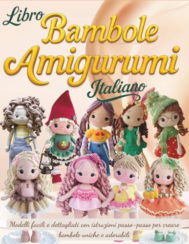 Libro Bambole Amigurumi Italiano: Modelli facili e dettagliati con istruzioni passo-passo per creare bambole uniche e adorabili