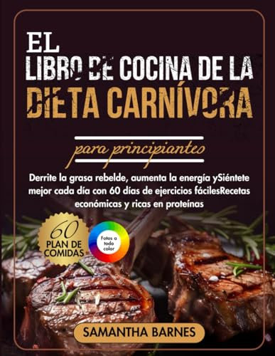 EL LIBRO DE COCINA DE LA DIETA CARNÍVORA PARA PRINCIPIANTES: Derrite la grasa rebelde, aumenta la energía y Siéntete mejor cada día Recetas económicas y ricas en proteínas
