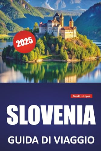 SLOVENIA GUIDA DI VIAGGIO 2025: Cultura locale, avventure all'aria aperta, itinerari e consigli pratici per esplorare il lago di Bled, Lubiana, Triglav, Pirano e le Alpi Giulie