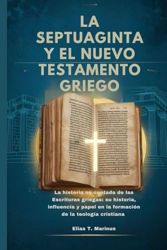 LA SEPTUAGINTA Y EL NUEVO TESTAMENTO GRIEGO: La historia no contada de las Escrituras griegas: su historia, influencia y papel en la formación de la teología cristiana