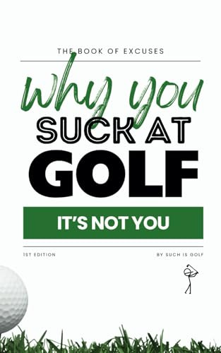 Book of Excuses: Why You Suck At Golf: It’s Not You: Best Excuses for Golfers Struggling with Swings, Caddies, and Course Challenges