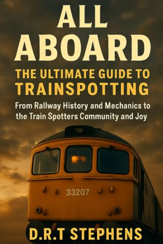 All Aboard: The Ultimate Guide to Trainspotting: From Railway History and Mechanics to the Train Spotters Community and Joy (The Fantastic World of ... - An Enchanting Journey of Track and Train)