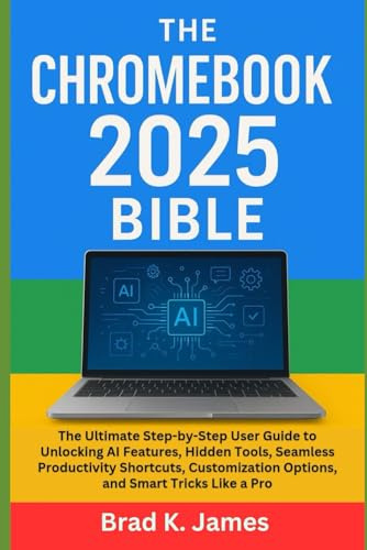 The Chromebook 2025 Bible: The Ultimate Step-by-Step User Guide to Unlocking AI Features, Hidden Tools, Seamless Productivity Shortcuts, Customization ... Pro (AI, Bot and Gadgets Reviews and updates)