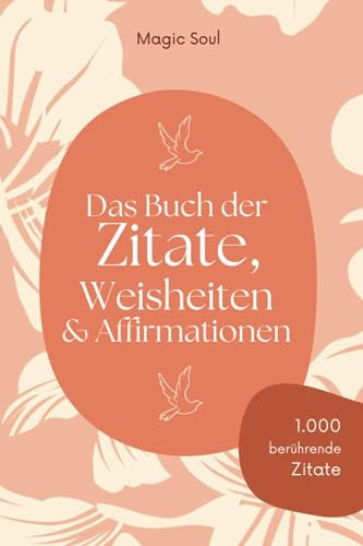 Das Buch der Zitate, Weisheiten und Affirmationen: Wunderschöne Sprüche, Wünsche und Sprichwörter für deine tägliche Inspiration