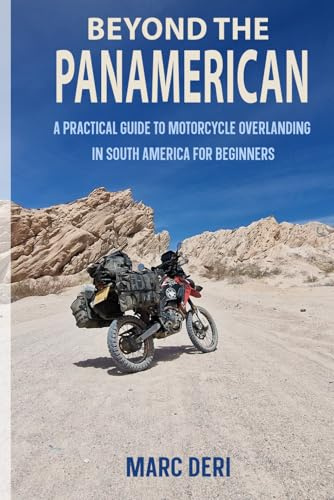 Beyond the PanAmerican - 99 Practical Hints For Traveling South America: A Practical Guide to Motorcycle Overlanding in South America for Beginners