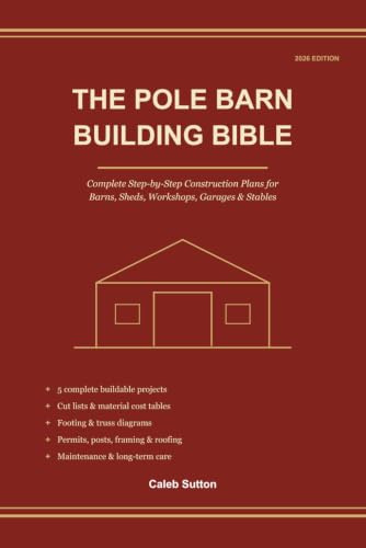The Pole Barn Building Bible: Complete Step-by-Step Construction Plans for Barns, Sheds, Workshops, Garages & Stables — Cut Lists, Material Cost Tables, Footing & Truss Diagrams — 2026 Edition