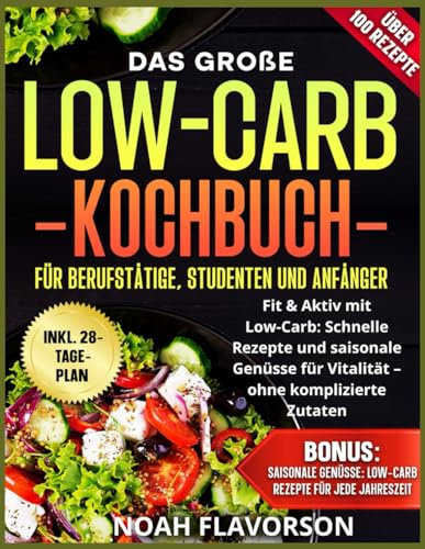 Das große Low-Carb-Kochbuch für Berufstätige, Studenten und Anfänger: Fit & Aktiv mit Low-Carb: Schnelle Rezepte und saisonale Genüsse für Vitalität – ohne komplizierte Zutaten