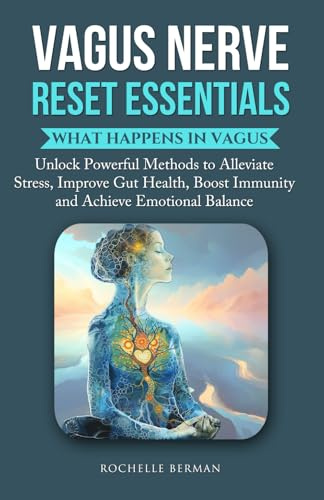 Vagus Nerve Reset Essentials: What Happens in Vagus : Unlock Powerful Methods to Alleviate Stress, Improve Gut Health, Boost Immunity and Achieve Emotional Balance
