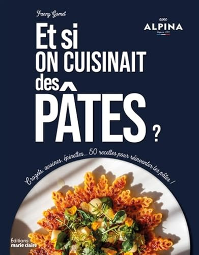Et si on mangeait des pâtes ?: Crozets, avoines, épinettes... 50 recettes pour réinventer les pâtes !