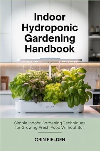 Indoor Hydroponic Gardening Handbook: Simple Indoor Gardening Techniques for Growing Fresh Food Without Soil