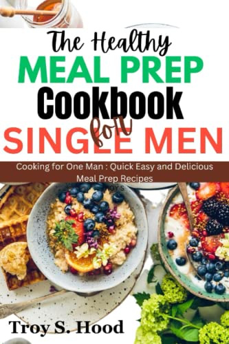 HEALTHY MEAL PREP COOKBOOK FOR SINGLE MEN: Cooking for one man: Quick, Easy and Delicious Meal prep Recipes