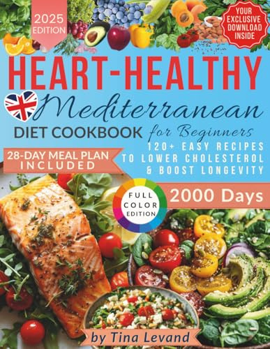 Heart-Healthy Mediterranean Diet Cookbook for Beginners:: For 2000 Days with 28-Day Meal Plan 120+ Easy Recipes to Lower Cholesterol & Boost Longevity!