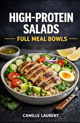 High-Protein Salads — Full Meal Bowls: 60 Protein-Packed Salad Recipes for Meal Prep, Healthy Lunches, and Filling Weeknight Dinners: Easy bowls with ... beans—plus simple dressings, crispy textures