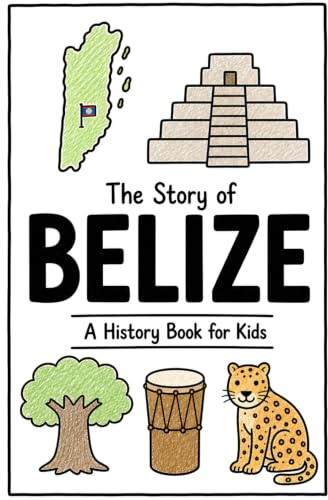 The Story of Belize - A History Book for Kids: A Fun, Educational, and Illustrated Journey Through Belizean History for Children and Curious Minds
