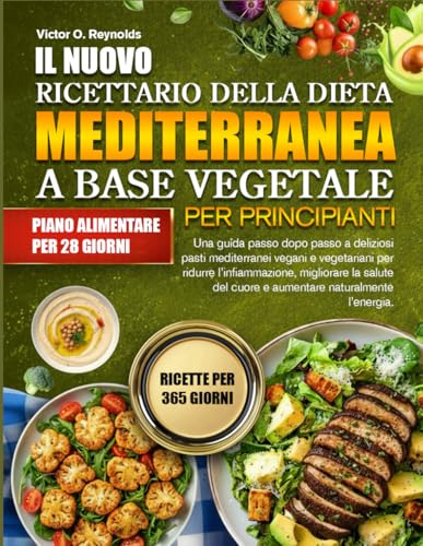 IL NUOVO RICETTARIO DELLA DIETA MEDITERRANEA A BASE VEGETALE PER PRINCIPIANTI: Una guida passo dopo passo a deliziosi pasti mediterranei vegani e ... del cuore e aumentare naturalmente l’energia.