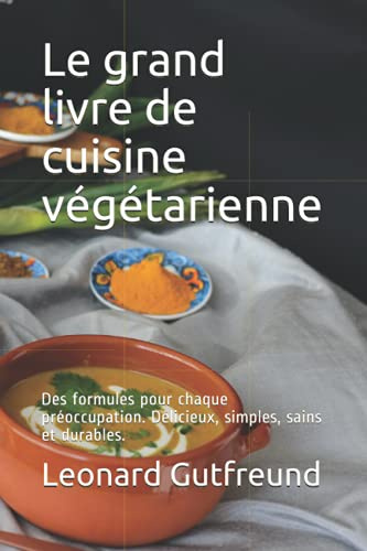 Le grand livre de cuisine végétarienne: Des formules pour chaque préoccupation. Délicieux, simples, sains et durables.