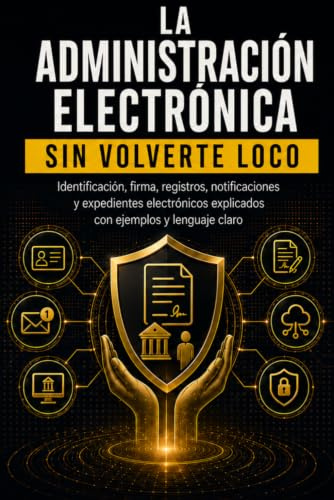 LA ADMINISTRACIÓN ELECTRÓNICA SIN VOLVERTE LOCO: Identificación, firma, registros, notificaciones y expedientes electrónicos explicados con ejemplos, errores frecuentes y lenguaje claro