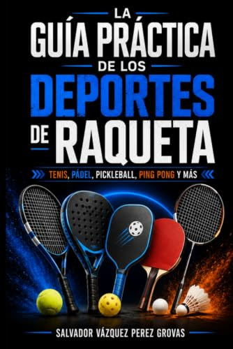 LA GUÍA PRÁCTICA DE LOS DEPORTES DE RAQUETA: TENIS, PÁDEL, PICKLEBALL, PING PONG Y MÁS