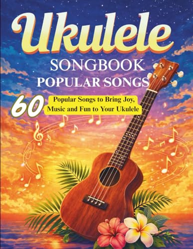 Ukulele Songbook Popular Songs: 60 Popular Songs to Bring Joy, Music and Fun to Your Ukulele