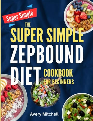 THE SUPER SIMPLE ZEPBOUND DIET COOKBOOK FOR BEGINNERS: Simple, Satisfying GLP-1 Meals to Help You Lose Weight Faster, Eat Smarter, and Keep the Pounds Off for Good