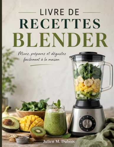 LIVRE DE RECETTES BLENDER: Mixez, préparez et dégustez facilement à la maison
