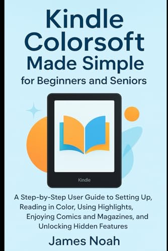 Kindle Colorsoft Made Simple for Beginners and Seniors: A Step-by-Step User Guide to Setting Up, Reading in Color, Using Highlights, Enjoying Comics ... Hidden Features (Gadget Reviews/Update)