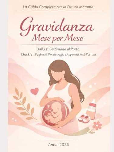 Gravidanza Mese per Mese _La Guida Completa per la Futura Mamma: Dalla 1ª Settimana al Parto Checklist, Pagine di Monitoraggio e Appendici Post-Partum