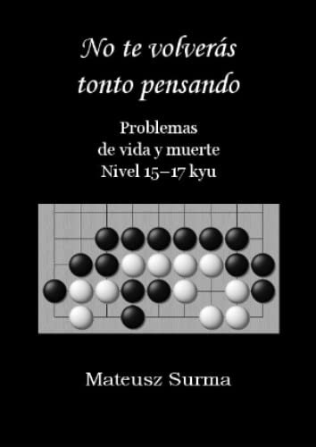 Problemas de vida y muerte. Nivel 15-17 kyu. No te volverás tonto pensando.: Tsumego, Problemas de Go, Problemas de Baduk, Problemas de Weiqi. (No te ... Go, problemas de baduk, problemas de weiqi).)