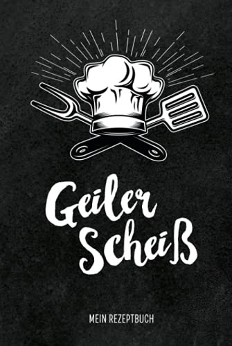 Geiler Scheiß - Mein Rezeptbuch: leeres DIY Kochbuch zum Selberschreiben für Männer, für die coolsten Rezepte, zum Sammeln und Verschenken, für Pfanne, Herd, BBQ-Smoker und Grill