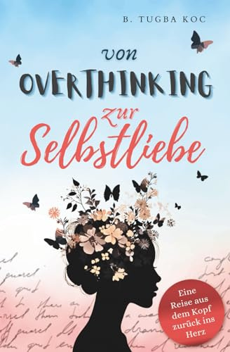 Von Overthinking zur Selbstliebe: Wie du Overthinking stoppst und mit stärkenden Zitaten mehr Selbstbewusstsein & Selbstliebe findest