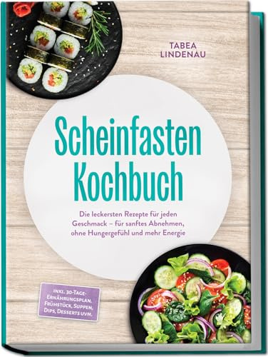 Scheinfasten Kochbuch: Die leckersten Rezepte für jeden Geschmack – für sanftes Abnehmen, ohne Hungergefühl und mehr Energie – inkl. 30-Tage-Ernährungsplan, Frühstück, Suppen, Dips, Desserts uvm.