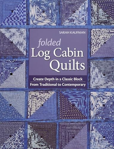 Folded Log Cabin Quilts: Create Depth in a Classic Block • From Traditional to Contemporary