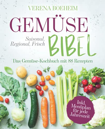 Gemüse-Bibel: Saisonal, Regional, Frisch - Das Gemüse-Kochbuch mit 88 Rezepten und Menüplan für jede Jahreszeit