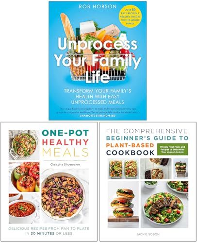 Unprocess Your Family Life, One Pot Healthy Meals & The Comprehensive Beginner's Guide to Plant-Based Cookbook 3 Books Collection Set