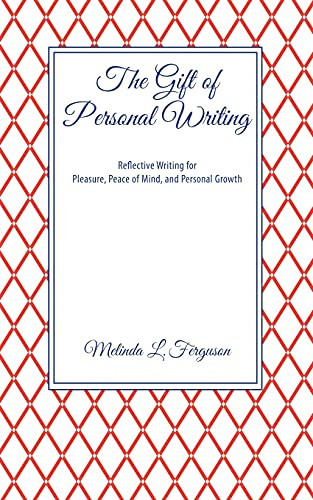 The Gift of Personal Writing: Reflective Writing for Pleasure, Peace of Mind, and Personal Growth