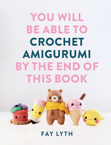 You Will Be Able to Crochet Amigurumi by the End of This Book: 15 Cute and Easy Crochet Characters